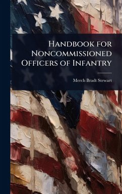 Handbook for Noncommissioned Officers of Infantry - Stewart, Merch Bradt Handbook for Noncommissioned Officers of Infantry - Stewart, Merch Bradt