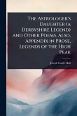 The Astrologer's Daughter (a Derbyshire Legend) and Other Poems. Also, Appendix in Prose, Legends of the High Peak