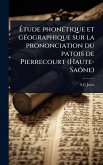 Ãtude phonÃ(c)tique et gÃ(c)ographique sur la prononciation du patois de Pierrecourt (Haute-Saône) Ãtude phonÃ(c)tique et gÃ(c)ographique sur la prononciation du patois de Pierrecourt (Haute-Saône)