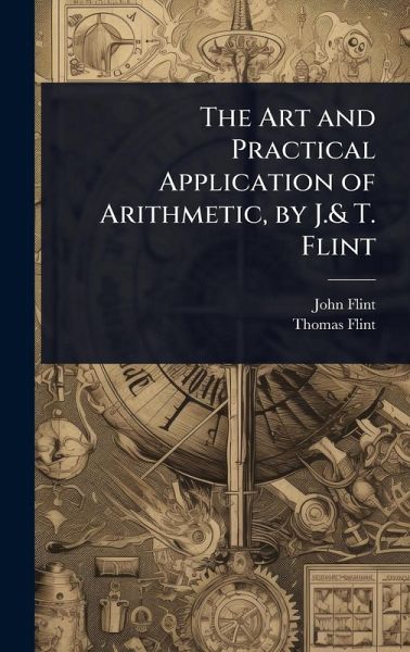 The Art and Practical Application of Arithmetic, by J.& T. Flint The Art and Practical Application of Arithmetic, by J.& T. Flint