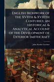 English Ironwork of the XVIIth & XVIIIth Centuries; an Historical & Analytical Account of the Development of Exterior Smithcraft English Ironwork of the XVIIth & XVIIIth Centuries; an Historical & Analytical Account of the Development of Exterior Smithcraft