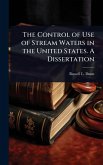 The Control of Use of Stream Waters in the United States. A Dissertation The Control of Use of Stream Waters in the United States. A Dissertation