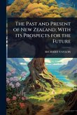The Past and Present of New Zealand; With its Prospects for the Future