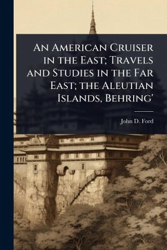 An American Cruiser in the East; Travels and Studies in the Far East; the Aleutian Islands, Behring' - Ford, John D