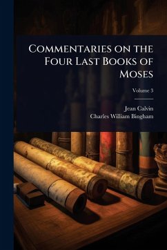 Commentaries on the Four Last Books of Moses - Calvin, Jean; Bingham, Charles William
