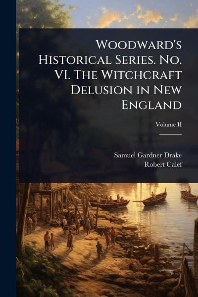 Woodward's Historical Series. No. VI. The Witchcraft Delusion in New England Woodward's Historical Series. No. VI. The Witchcraft Delusion in New England