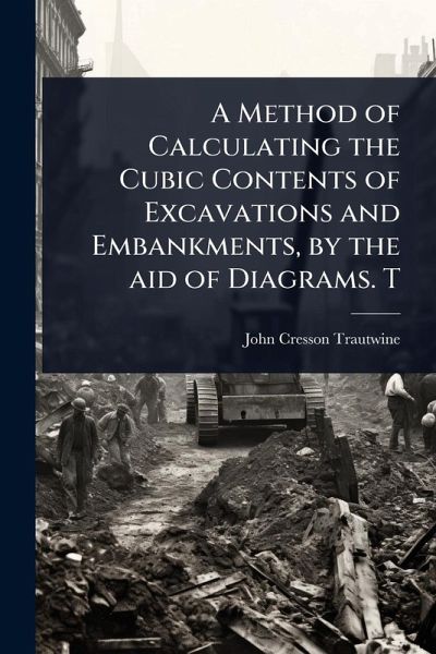A Method of Calculating the Cubic Contents of Excavations and Embankments, by the aid of Diagrams. T A Method of Calculating the Cubic Contents of Excavations and Embankments, by the aid of Diagrams. T