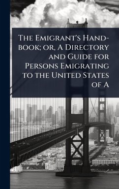 The Emigrant's Hand-book; or, A Directory and Guide for Persons Emigrating to the United States of A