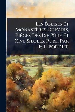 Cover Les Ã‰glises Et Monastères De Paris, PiÃ(c)ces Des Ixe, Xiiie Et Xive Siècles, Publ. Par H.L. Bordier