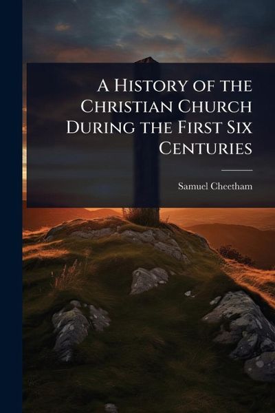 A History of the Christian Church During the First Six Centuries A History of the Christian Church During the First Six Centuries