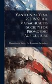 Centennial Year, 1792-1892, the Massachusetts Society for Promoting Agriculture Centennial Year, 1792-1892, the Massachusetts Society for Promoting Agriculture