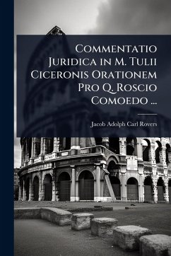 Commentatio Juridica in M. Tulii Ciceronis Orationem Pro Q. Roscio Comoedo ... - Rovers, Jacob Adolph Carl