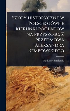 Szkoy historyczne w Polsce; gÃ3wne kierunki pogladÃ3w na przyszosc. Z przedmowa Aleksandra Rembowskiego - Smolenski, Wadysaw