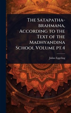 The Satapatha-brahmana, According to the Text of the Madhyandina School Volume pt.4 - Eggeling, Julius