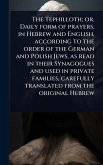The Tephilloth; or, Daily form of prayers, in Hebrew and English, according to the order of the German and Polish Jews, as read in their Synagogues and used in private families, carefully translated from the original Hebrew
