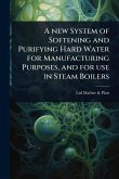 A new System of Softening and Purifying Hard Water for Manufacturing Purposes, and for use in Steam Boilers A new System of Softening and Purifying Hard Water for Manufacturing Purposes, and for use in Steam Boilers