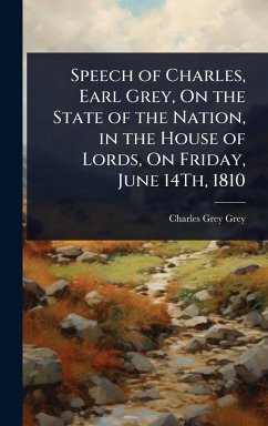 Speech of Charles, Earl Grey, On the State of the Nation, in the House of Lords, On Friday, June 14Th, 1810 - Grey, Charles Grey