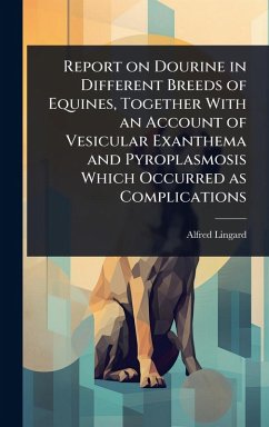 Report on Dourine in Different Breeds of Equines, Together With an Account of Vesicular Exanthema and Pyroplasmosis Which Occurred as Complications - Lingard, Alfred