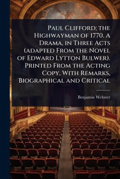 Paul Clifford; the Highwayman of 1770. A Drama, in Three Acts (adapted From the Novel of Edward Lytton Bulwer). Printed From the Acting Copy, With Remarks, Biographical and Critical - Webster, Benjamin
