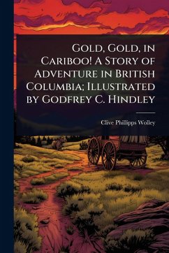 Cover Gold, Gold, in Cariboo! A Story of Adventure in British Columbia; Illustrated by Godfrey C. Hindley