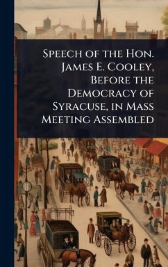 Cover Speech of the Hon. James E. Cooley, Before the Democracy of Syracuse, in Mass Meeting Assembled