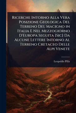 Cover Ricerche Intorno Alla Vera Posizione Geologica Del Terreno Del Macigno in Italia E Nel Mezzogiorno D'Europa Seguita [Sic] Da Alcune Lettere Intorno Al Terreno Cretaceo Delle Alpi Venete