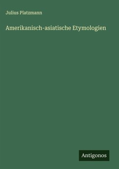 Amerikanisch-asiatische Etymologien - Platzmann, Julius Amerikanisch-asiatische Etymologien - Platzmann, Julius