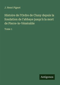 Histoire de l'Ordre de Cluny depuis la fondation de l'abbaye jusqu'à la mort de Pierre-le-Vénérable - Pignot, J. Henri Histoire de l'Ordre de Cluny depuis la fondation de l'abbaye jusqu'à la mort de Pierre-le-Vénérable - Pignot, J. Henri