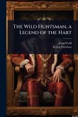 The Wild Huntsman, a Legend of the Hart The Wild Huntsman, a Legend of the Hart