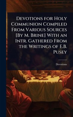 Devotions for Holy Communion Compiled From Various Sources [By M. Brine] With an Intr. Gathered From the Writings of E.B. Pusey - Devotions