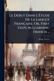 Le DÃ(c)but Dans L'Ã&#137;tude De La Langue Française; Or, First Steps in Learning French ...