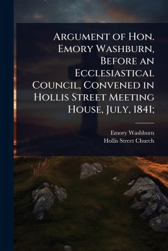 Cover Argument of Hon. Emory Washburn, Before an Ecclesiastical Council, Convened in Hollis Street Meeting House, July, 1841;