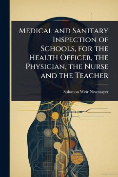 Cover Medical and Sanitary Inspection of Schools, for the Health Officer, the Physician, the Nurse and the Teacher