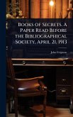 Books of Secrets. A Paper Read Before the Bibliographical Society, April 21, 1913