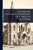 A Scripture Catechism, Consisting of a Series of Questions