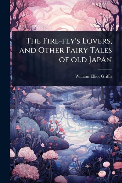 The Fire-fly's Lovers, and Other Fairy Tales of old Japan The Fire-fly's Lovers, and Other Fairy Tales of old Japan