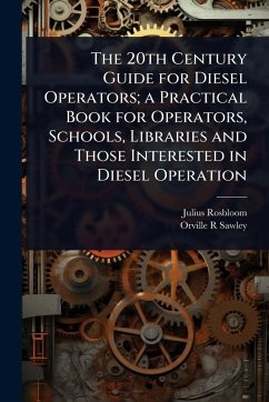 The 20th Century Guide for Diesel Operators; a Practical Book for Operators, Schools, Libraries and Those Interested in Diesel Operation - Rosbloom, Julius; Sawley, Orville R