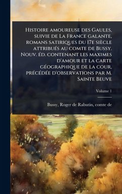 Histoire amoureuse des Gaules, suivie de La France galante, romans satiriques du 17e siècle attribuÃ(c)s au comte de Bussy. Nouv. Ã(c)d. contenant les maximes d'amour et la carte gÃ(c)ographique de la cour, prÃ(c)cÃ(c)dÃ(c)e d'observations par M. Sainte Be