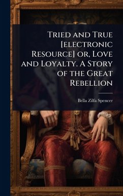 Cover Tried and True [electronic Resource] or, Love and Loyalty. A Story of the Great Rebellion
