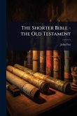The Shorter Bible - the Old Testament The Shorter Bible - the Old Testament