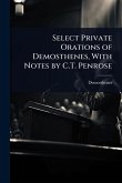 Select Private Orations of Demosthenes, With Notes by C.T. Penrose Select Private Orations of Demosthenes, With Notes by C.T. Penrose
