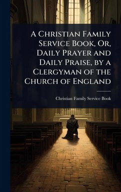 Cover A Christian Family Service Book, Or, Daily Prayer and Daily Praise, by a Clergyman of the Church of England