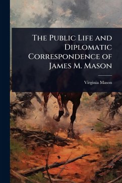 Cover The Public Life and Diplomatic Correspondence of James M. Mason
