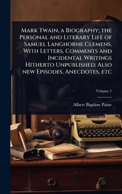 Mark Twain, a Biography; the Personal and Literary Life of Samuel Langhorne Clemens, With Letters, Comments and Incidental Writings Hitherto Unpublished; Also new Episodes, Anecdotes, etc - Paine, Albert Bigelow