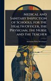 Medical and Sanitary Inspection of Schools, for the Health Officer, the Physician, the Nurse and the Teacher