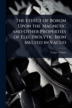 The Effect of Boron Upon the Magnetic and Other Properties of Electrolytic Iron Melted in Vacuo - Yensen, Trygve D The Effect of Boron Upon the Magnetic and Other Properties of Electrolytic Iron Melted in Vacuo - Yensen, Trygve D