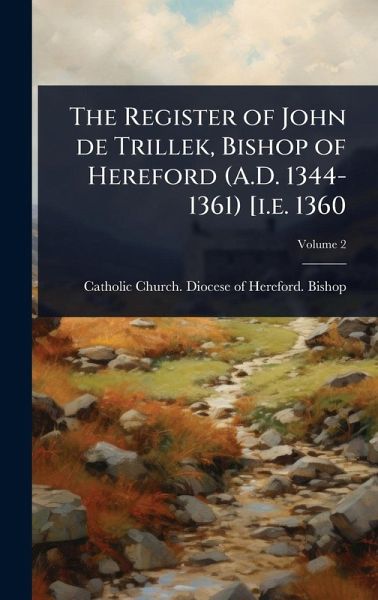 The Register of John de Trillek, Bishop of Hereford (A.D. 1344-1361) [i.e. 1360 The Register of John de Trillek, Bishop of Hereford (A.D. 1344-1361) [i.e. 1360