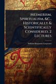 Mesmerism, Spiritualism, &C., Historically & Scientifically Considered, 2 Lectures Mesmerism, Spiritualism, &C., Historically & Scientifically Considered, 2 Lectures