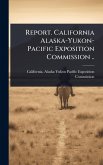 Report. California Alaska-Yukon-Pacific Exposition Commission .. Report. California Alaska-Yukon-Pacific Exposition Commission ..