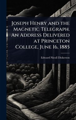 Cover Joseph Henry and the Magnetic Telegraph. An Address Delivered at Princeton College, June 16, 1885